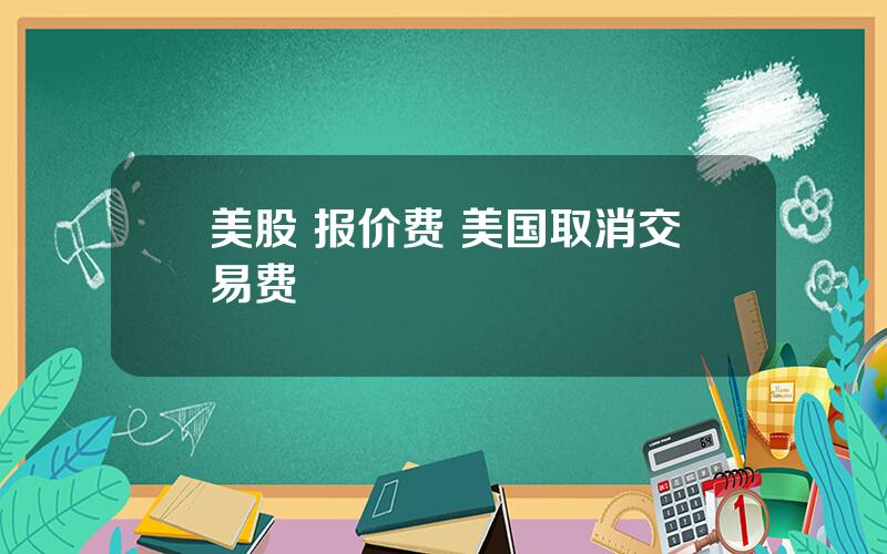 美股 报价费 美国取消交易费